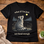 what if I'm Just Not Feral Enough T-Shirt