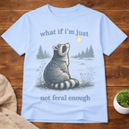 what if I'm Just Not Feral Enough T-Shirt