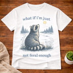 what if I'm Just Not Feral Enough T-Shirt