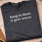 Hang In There It Gets Worse T-Shirt