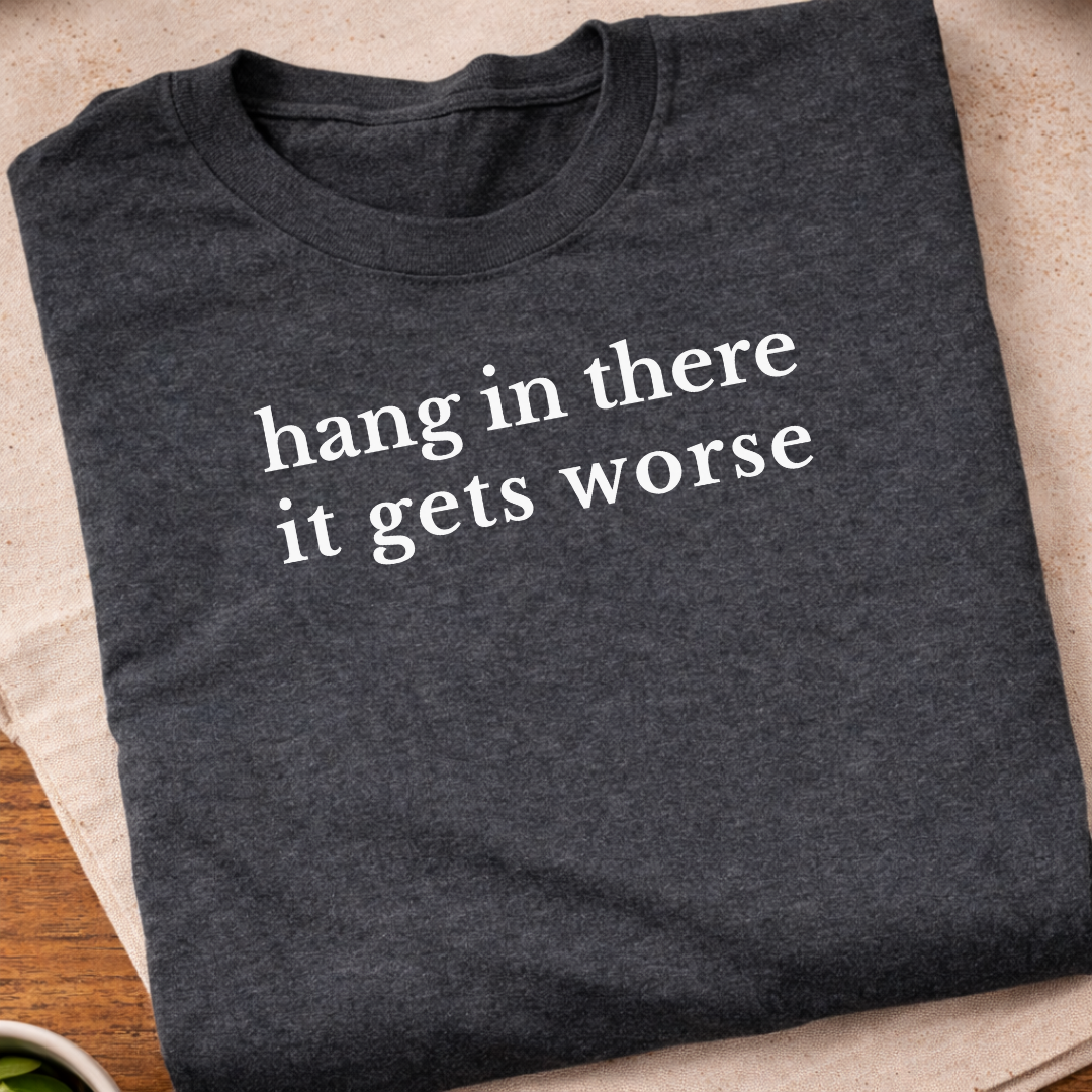 Hang In There It Gets Worse T-Shirt