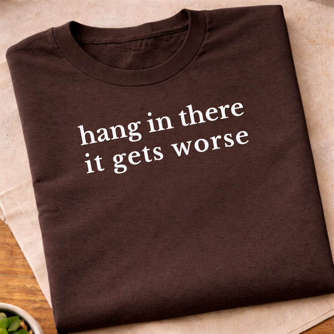 Hang In There It Gets Worse T-Shirt
