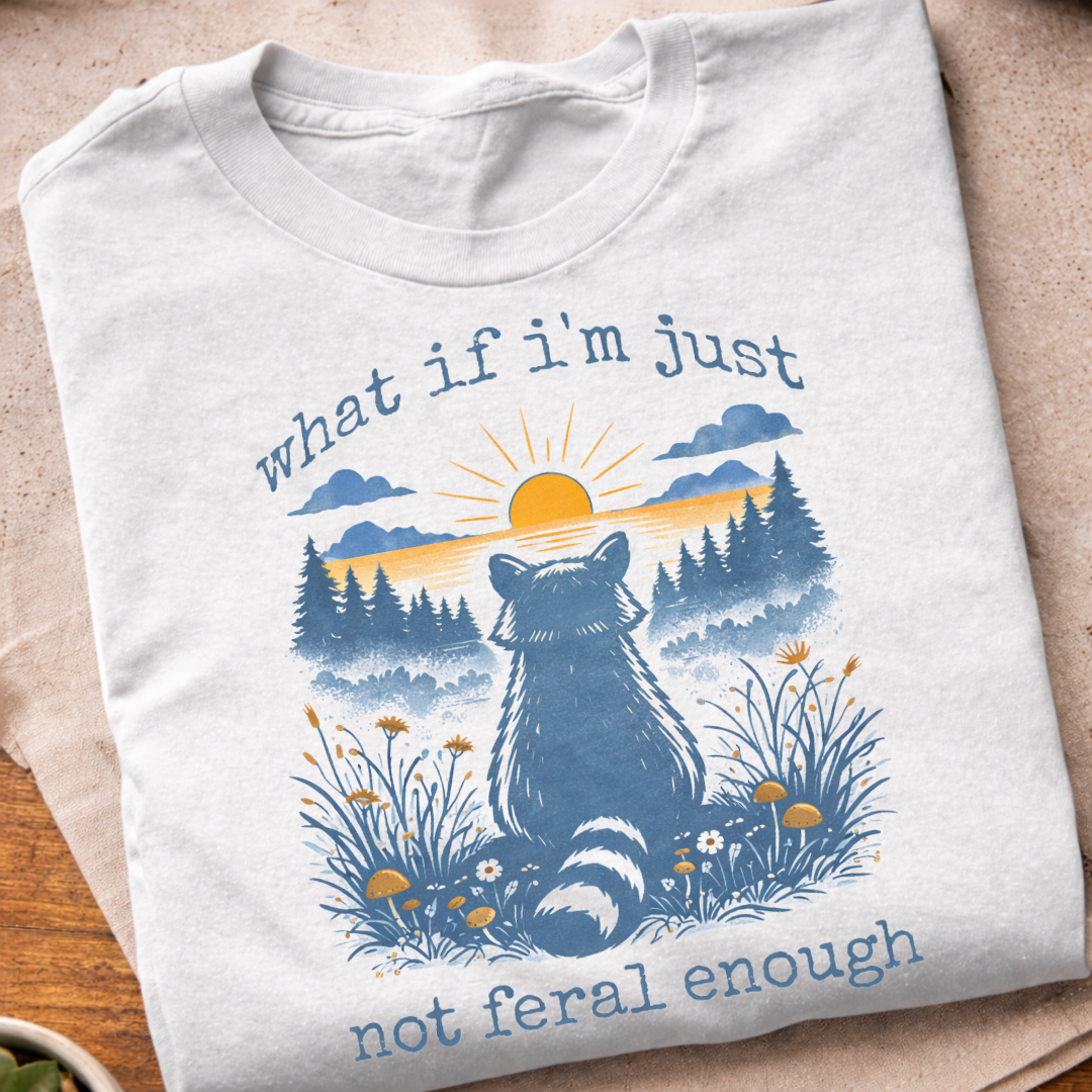 what if I'm Just Not Feral Enough T-Shirt