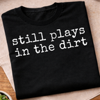 Still Plays In The Dirt T-Shirt