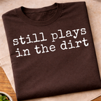 Still Plays In The Dirt T-Shirt