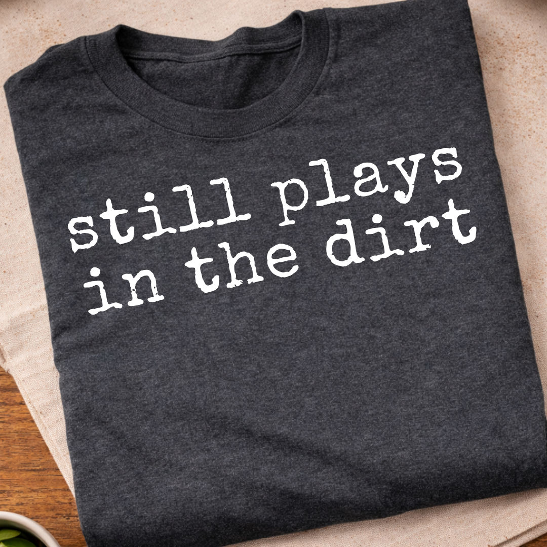 Still Plays In The Dirt T-Shirt