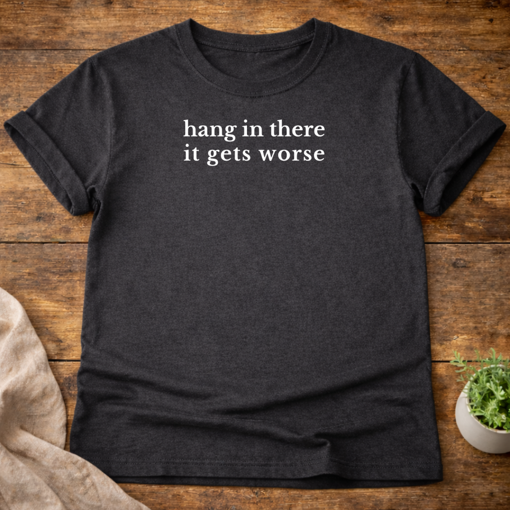 Hang In There It Gets Worse T-Shirt